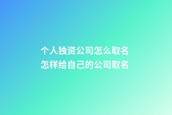 个人独资公司怎么取名 怎样给自己的公司取名-第1张-公司起名-玄机派